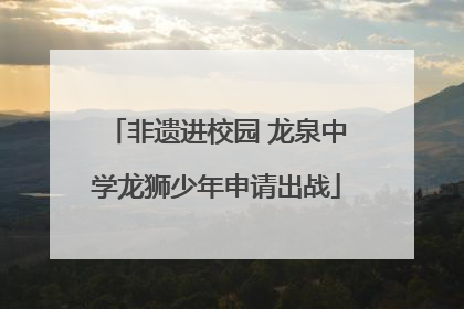 非遗进校园 龙泉中学龙狮少年申请出战