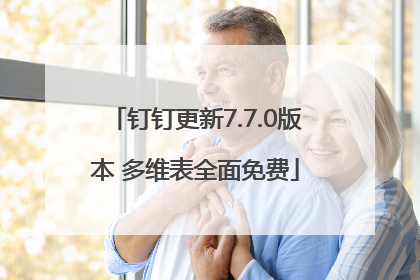 钉钉更新7.7.0版本 多维表全面免费