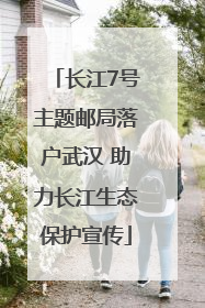 长江7号主题邮局落户武汉 助力长江生态保护宣传
