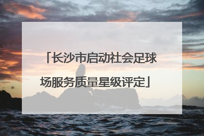 长沙市启动社会足球场服务质量星级评定