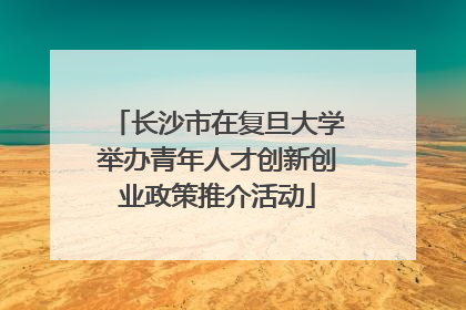 长沙市在复旦大学举办青年人才创新创业政策推介活动