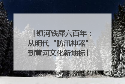 镇河铁犀六百年：从明代“防汛神器”到黄河文化新地标
