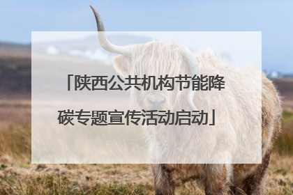 陕西公共机构节能降碳专题宣传活动启动