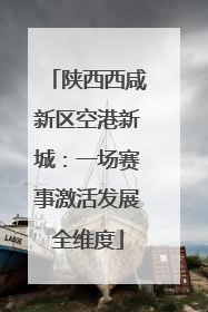 陕西西咸新区空港新城：一场赛事激活发展全维度