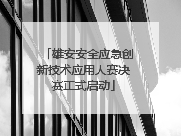 雄安安全应急创新技术应用大赛决赛正式启动
