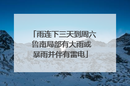 雨连下三天到周六 鲁南局部有大雨或暴雨并伴有雷电