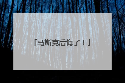 马斯克后悔了！