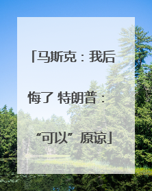 马斯克：我后悔了 特朗普：“可以”原谅