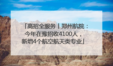 高招全服务丨郑州航院：今年在豫招收4100人，新增4个航空航天类专业