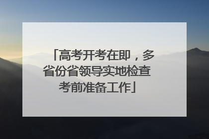 高考开考在即，多省份省领导实地检查考前准备工作