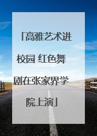 高雅艺术进校园 红色舞剧在张家界学院上演