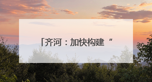 齐河：加快构建“1530”政务服务圈 全面提升“就近办”服务水平