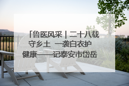 鲁医风采｜二十八载守乡土  一袭白衣护健康——记泰安市岱岳区满庄镇卫生院院长、主任医师张宝喜