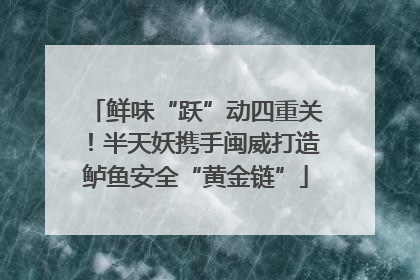 鲜味“跃”动四重关！半天妖携手闽威打造鲈鱼安全“黄金链”