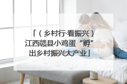 （乡村行·看振兴）江西赣县小鸡蛋“孵”出乡村振兴大产业