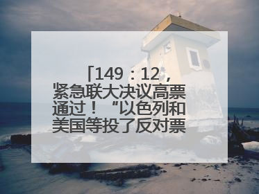 149：12，紧急联大决议高票通过！“以色列和美国等投了反对票，中方投了赞成票，19国弃权”