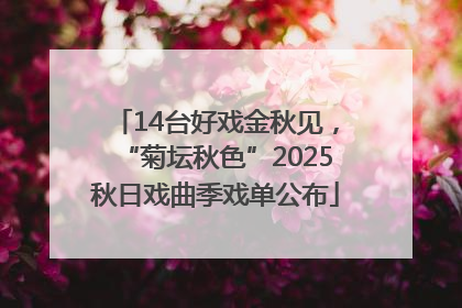 14台好戏金秋见，“菊坛秋色”2025秋日戏曲季戏单公布