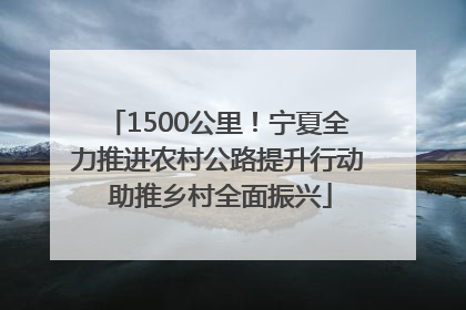 1500公里！宁夏全力推进农村公路提升行动 助推乡村全面振兴