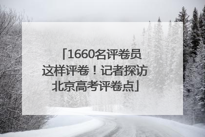 1660名评卷员这样评卷！记者探访北京高考评卷点