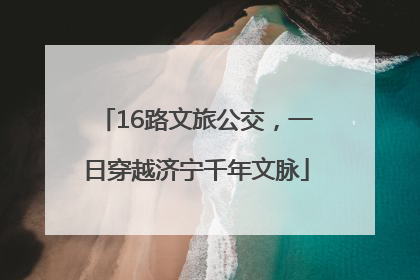16路文旅公交，一日穿越济宁千年文脉