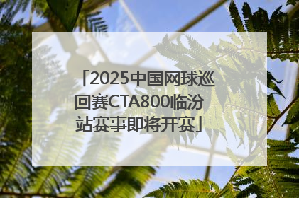 2025中国网球巡回赛CTA800临汾站赛事即将开赛
