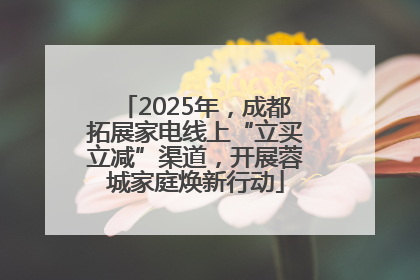 2025年，成都拓展家电线上“立买立减”渠道，开展蓉城家庭焕新行动