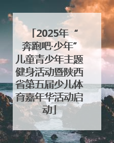 2025年“奔跑吧·少年”儿童青少年主题健身活动暨陕西省第五届少儿体育嘉年华活动启动