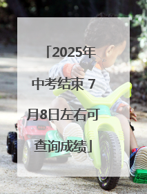 2025年中考结束 7月8日左右可查询成绩
