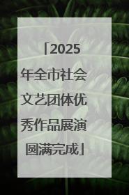 2025年全市社会文艺团体优秀作品展演圆满完成