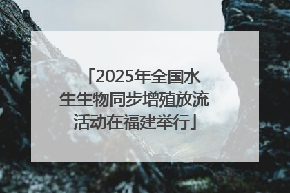2025年全国水生生物同步增殖放流活动在福建举行