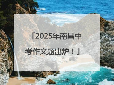 2025年南昌中考作文题出炉！
