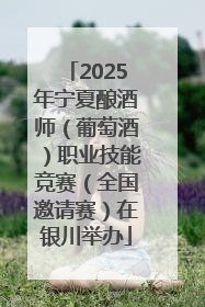 2025年宁夏酿酒师（葡萄酒）职业技能竞赛（全国邀请赛）在银川举办