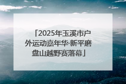 2025年玉溪市户外运动嘉年华·新平磨盘山越野赛落幕