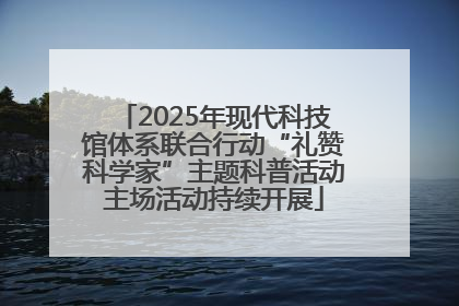 2025年现代科技馆体系联合行动“礼赞科学家”主题科普活动主场活动持续开展