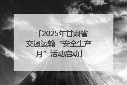 2025年甘肃省交通运输“安全生产月”活动启动