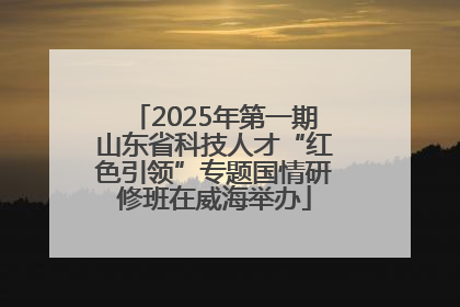 2025年第一期山东省科技人才“红色引领”专题国情研修班在威海举办