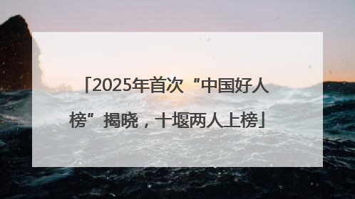 2025年首次“中国好人榜”揭晓，十堰两人上榜