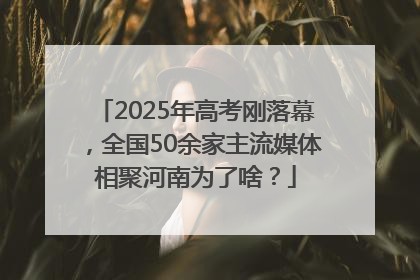 2025年高考刚落幕，全国50余家主流媒体相聚河南为了啥？