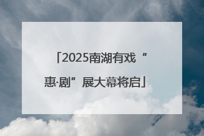 2025南湖有戏“惠·剧”展大幕将启