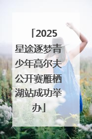 2025星途逐梦青少年高尔夫公开赛雁栖湖站成功举办