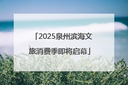 2025泉州滨海文旅消费季即将启幕