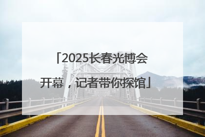 2025长春光博会开幕，记者带你探馆