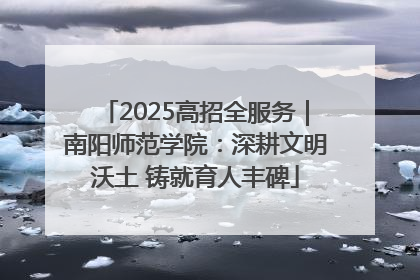 2025高招全服务｜南阳师范学院：深耕文明沃土 铸就育人丰碑