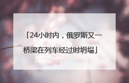 24小时内，俄罗斯又一桥梁在列车经过时坍塌