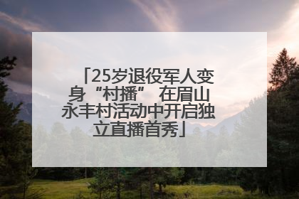 25岁退役军人变身“村播” 在眉山永丰村活动中开启独立直播首秀