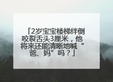 2岁宝宝楼梯绊倒咬裂舌头3厘米，他将来还能清晰地喊“爸、妈”吗？
