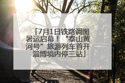7月1日铁路调图暑运启幕！“泰山黄河号”旅游列车首开 淄博境内停三站