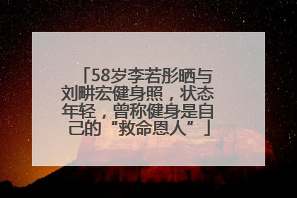 58岁李若彤晒与刘畊宏健身照，状态年轻，曾称健身是自己的“救命恩人”