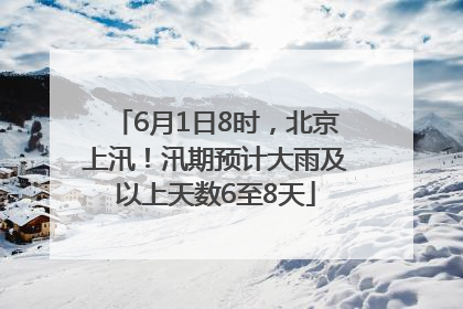 6月1日8时，北京上汛！汛期预计大雨及以上天数6至8天