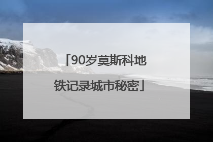 90岁莫斯科地铁记录城市秘密